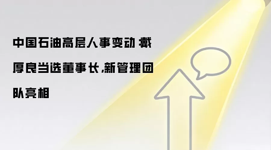 中国石油高层人事变动:戴厚良当选董事长,新管理团队亮相
