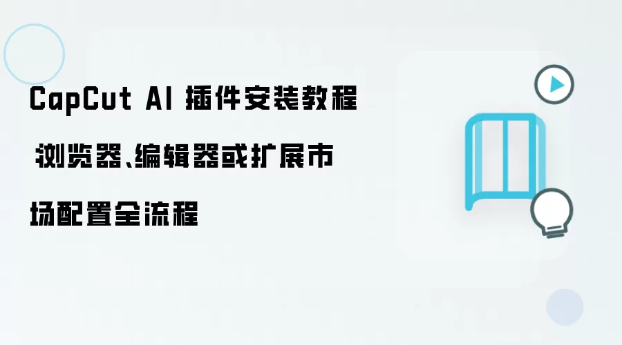 CapCut AI 插件安装教程：浏览器、编辑器或扩展市场配置全流程