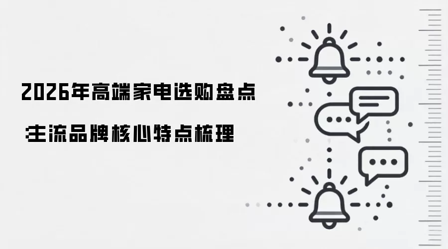 2026年高端家电选购盘点：主流品牌核心特点梳理