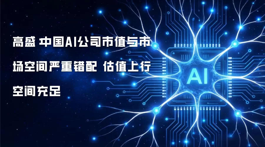 高盛:中国AI公司市值与市场空间严重错配 估值上行空间充足