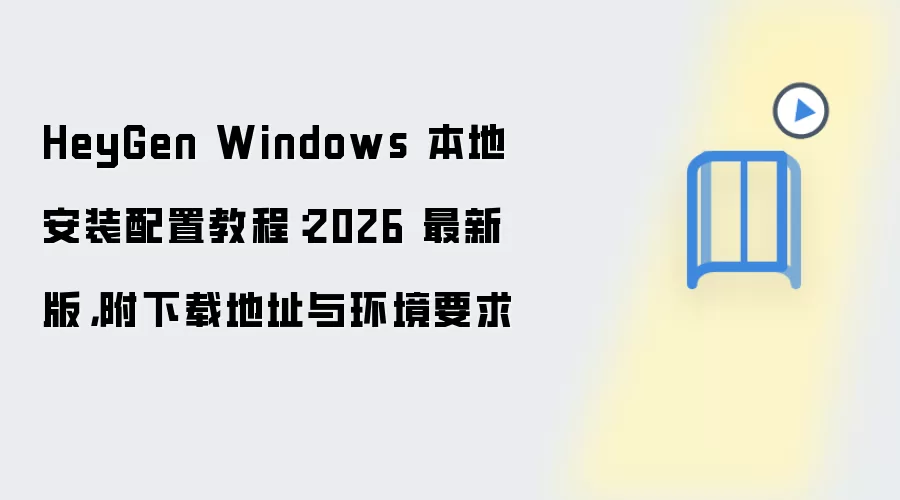 HeyGen Windows 本地安装配置教程:2026 最新版,附下载地址与环境要求