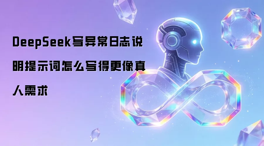 DeepSeek写异常日志说明提示词怎么写得更像真人需求