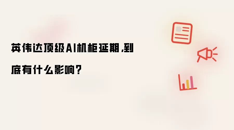 英伟达顶级AI机柜延期，到底有什么影响？