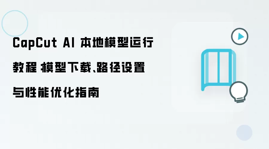 CapCut AI 本地模型运行教程：模型下载、路径设置与性能优化指南
