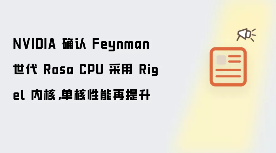 NVIDIA 确认 Feynman 世代 Rosa CPU 采用 Rigel 内核,单核性能再提升