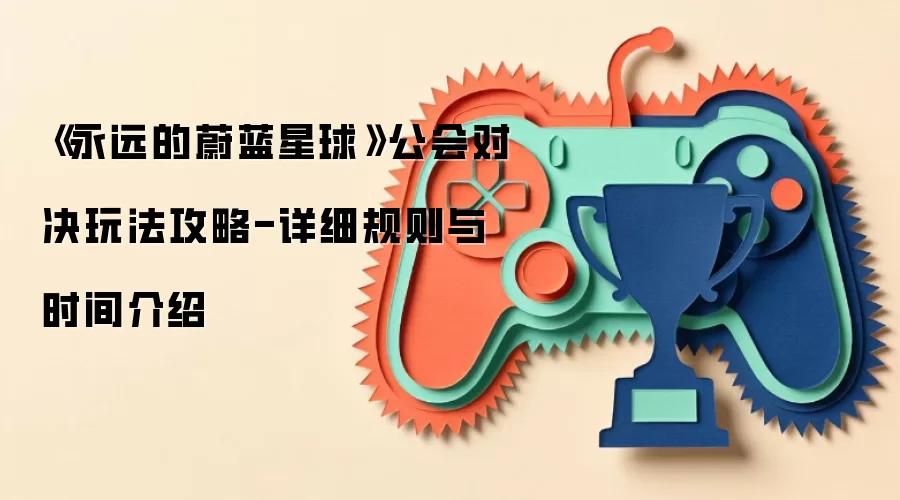 《永远的蔚蓝星球》公会对决玩法攻略-详细规则与时间介绍