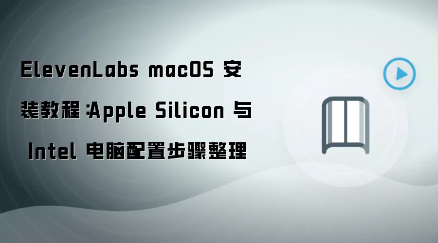 ElevenLabs macOS 安装教程:Apple Silicon 与 Intel 电脑配置步骤整理