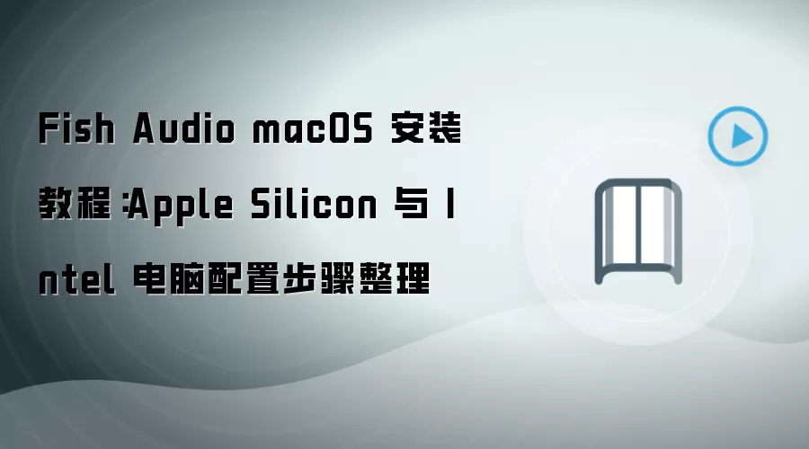 Fish Audio macOS 安装教程:Apple Silicon 与 Intel 电脑配置步骤整理