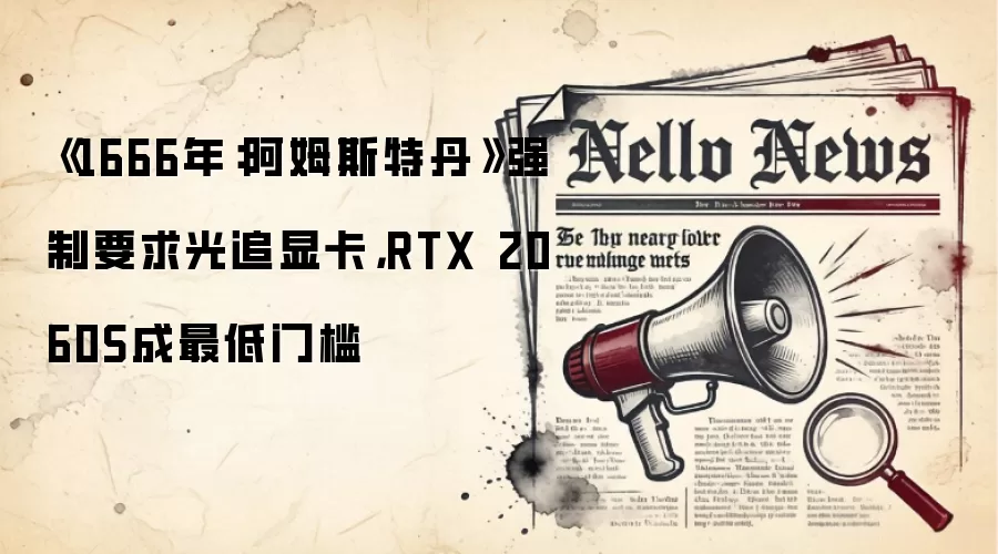 《1666年:阿姆斯特丹》强制要求光追显卡,RTX 2060S成最低门槛