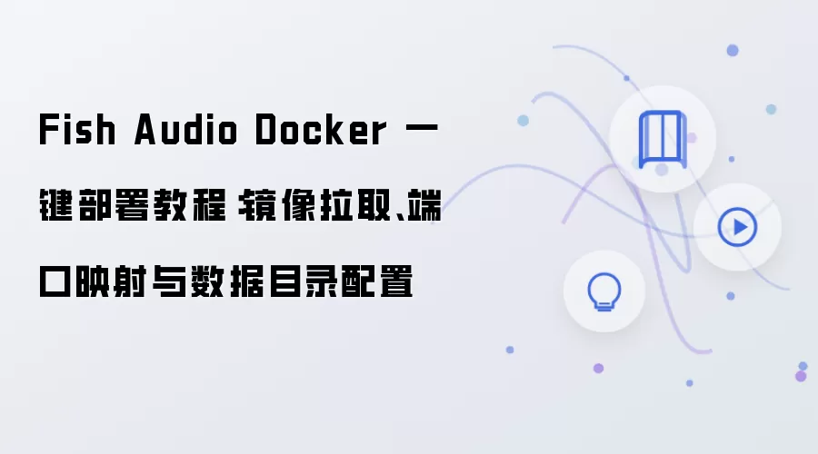 Fish Audio Docker 一键部署教程：镜像拉取、端口映射与数据目录配置