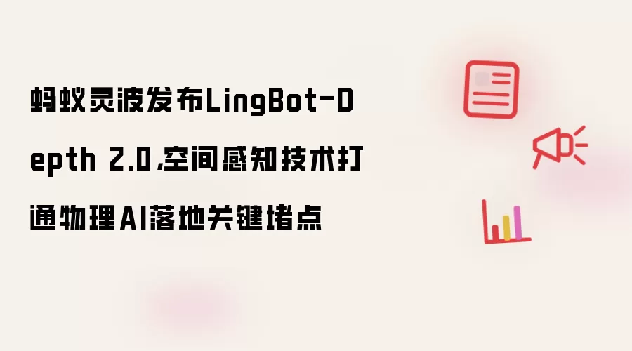 蚂蚁灵波发布LingBot-Depth 2.0，空间感知技术打通物理AI落地关键堵点