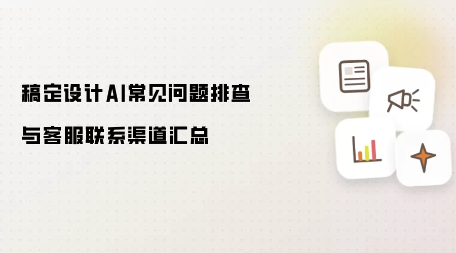 稿定设计AI常见问题排查与客服联系渠道汇总