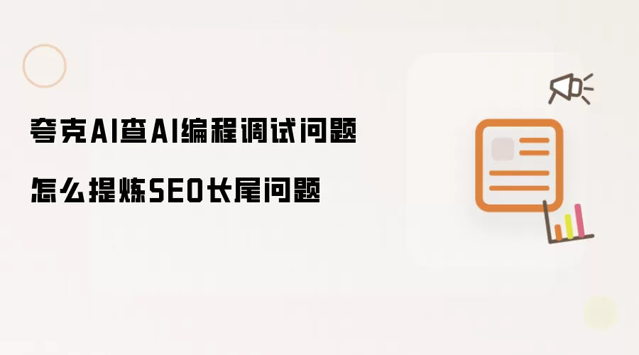 夸克AI查AI编程调试问题怎么提炼SEO长尾问题