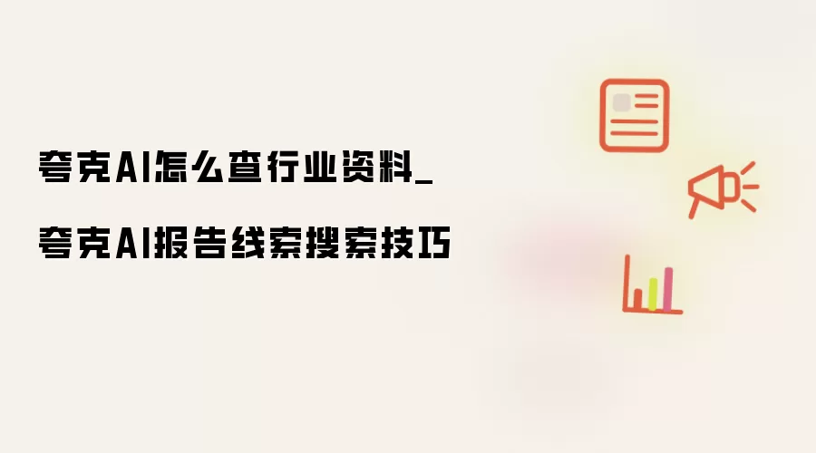 夸克AI怎么查行业资料_夸克AI报告线索搜索技巧