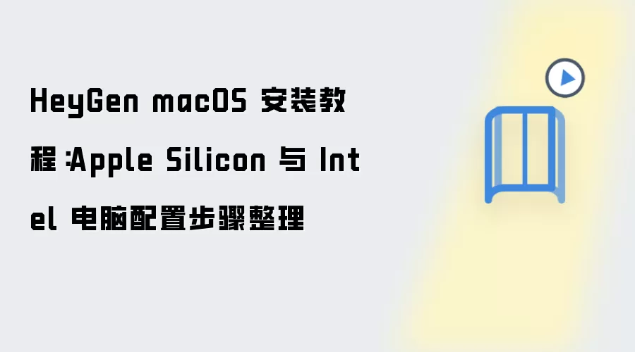 HeyGen macOS 安装教程：Apple Silicon 与 Intel 电脑配置步骤整理
