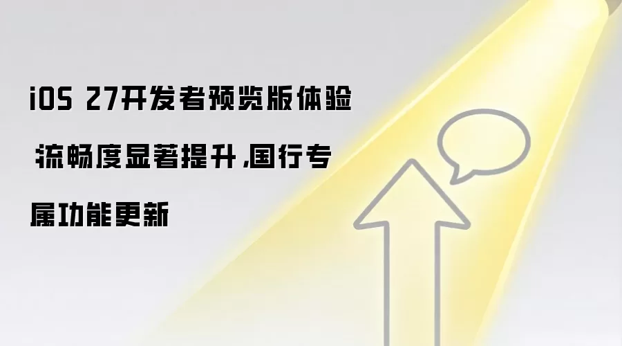 iOS 27开发者预览版体验:流畅度显著提升,国行专属功能更新