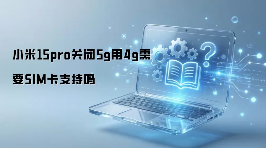 小米15pro关闭5g用4g需要SIM卡支持吗