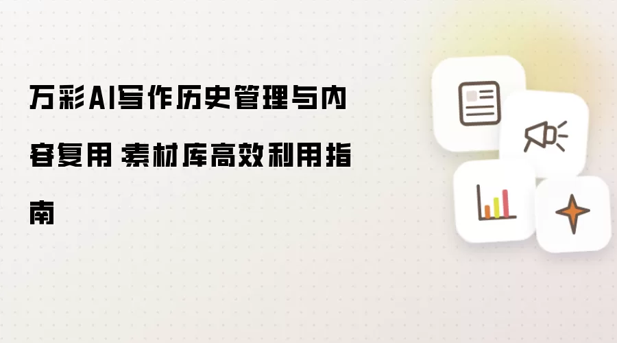 万彩AI写作历史管理与内容复用：素材库高效利用指南