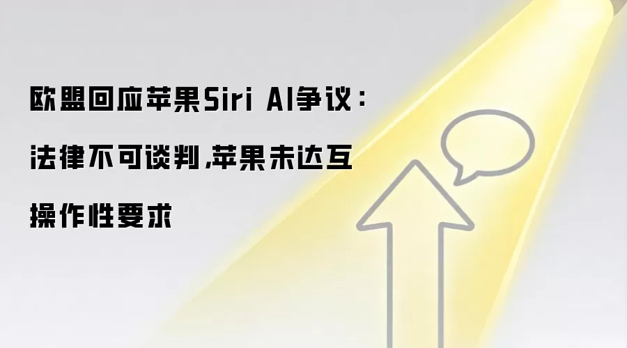 欧盟回应苹果Siri AI争议:法律不可谈判,苹果未达互操作性要求