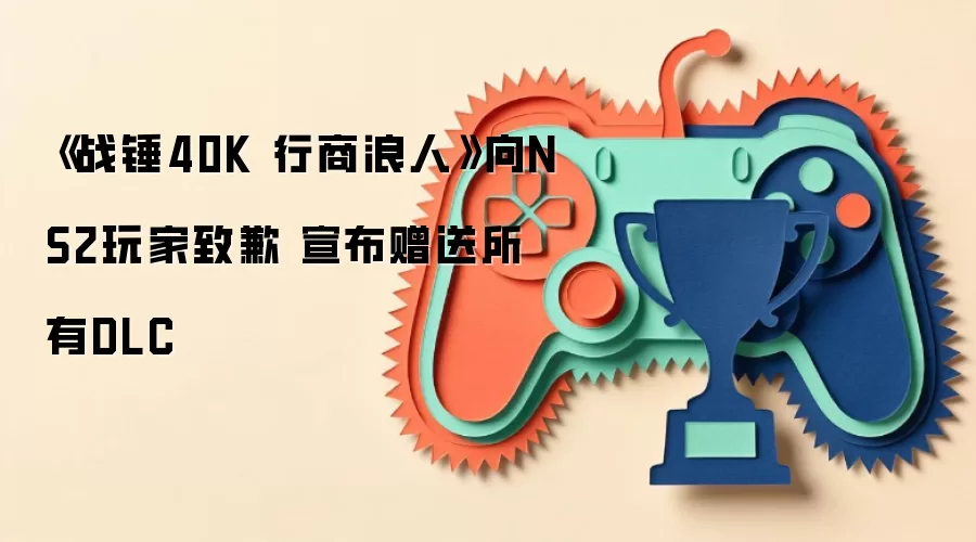 《战锤40K 行商浪人》向NS2玩家致歉 宣布赠送所有DLC