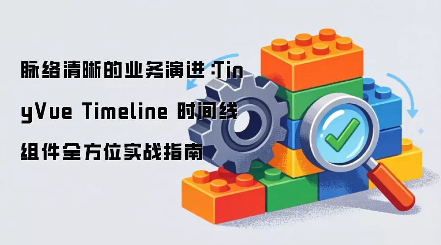 脉络清晰的业务演进:TinyVue Timeline 时间线组件全方位实战指南