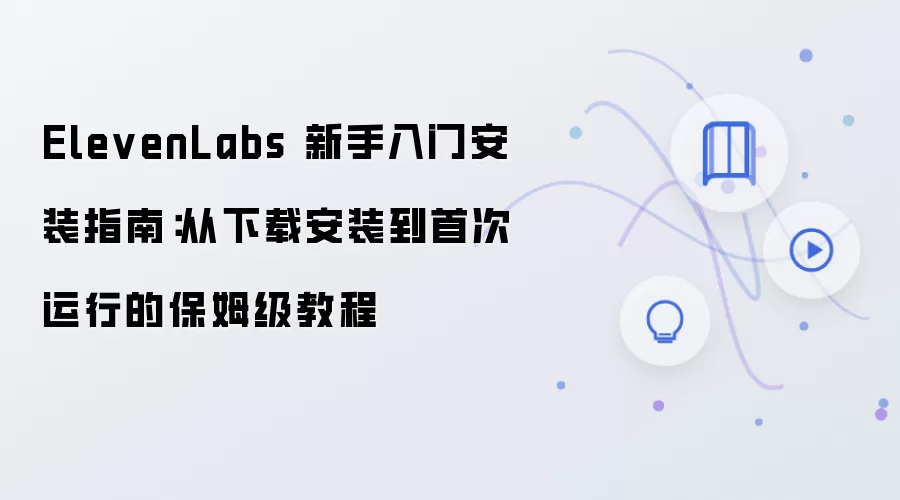 ElevenLabs 新手入门安装指南:从下载安装到首次运行的保姆级教程