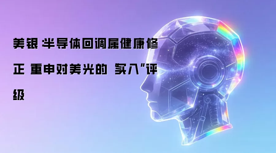 美银:半导体回调属健康修正 重申对美光的“买入”评级