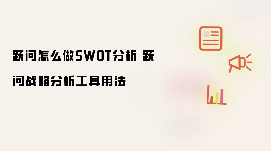 跃问怎么做SWOT分析 跃问战略分析工具用法
