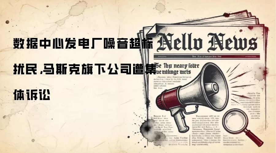 数据中心发电厂噪音超标扰民,马斯克旗下公司遭集体诉讼