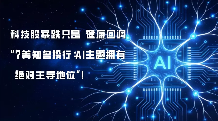 科技股暴跌只是“健康回调”?美知名投行:AI主题拥有“绝对主导地位”!