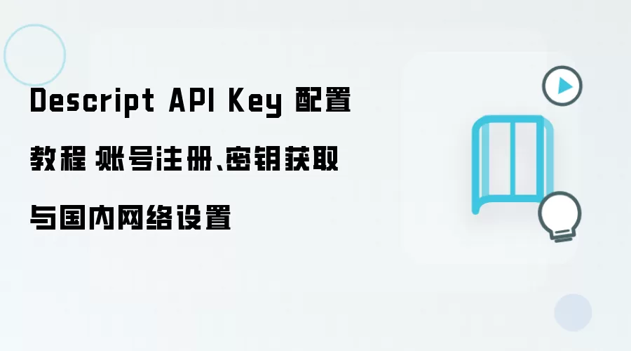 Descript API Key 配置教程:账号注册、密钥获取与国内网络设置