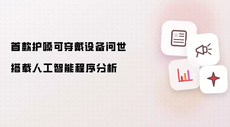 首款护嗓可穿戴设备问世 搭载人工智能程序分析