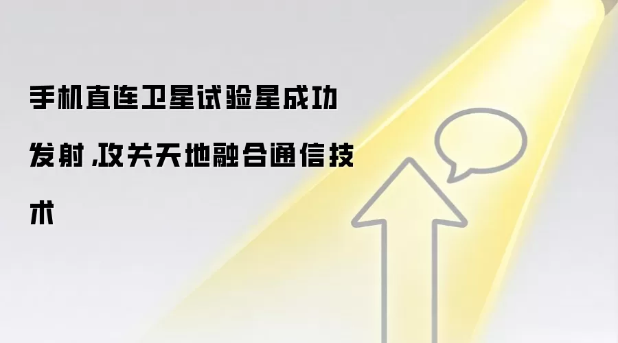 手机直连卫星试验星成功发射,攻关天地融合通信技术