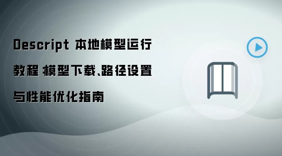 Descript 本地模型运行教程:模型下载、路径设置与性能优化指南