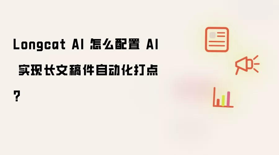 Longcat AI 怎么配置 AI 实现长文稿件自动化打点？