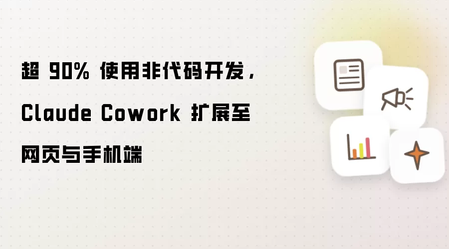 超 90% 使用非代码开发,Claude Cowork 扩展至网页与手机端