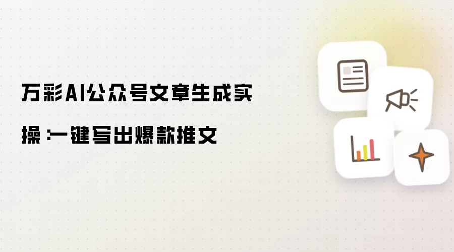万彩AI公众号文章生成实操:一键写出爆款推文
