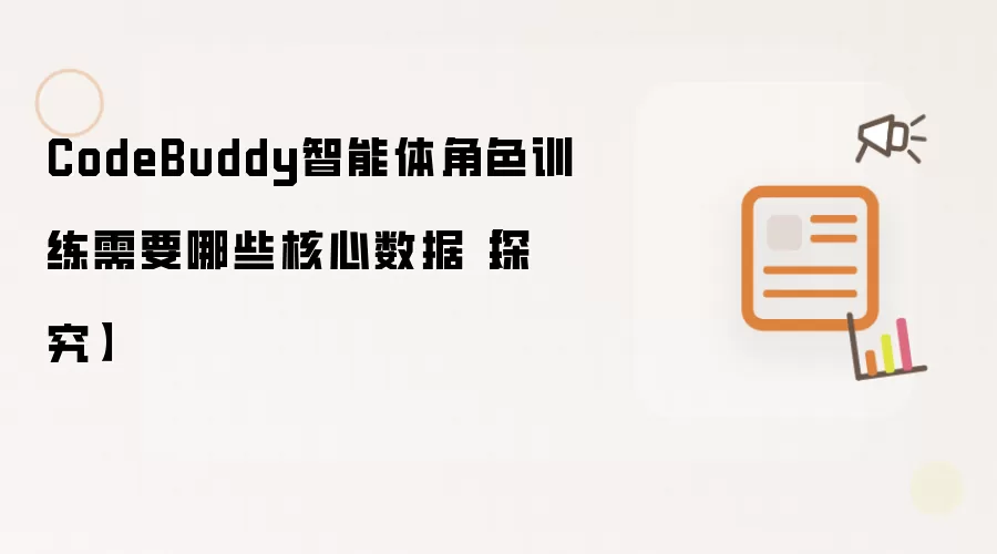 CodeBuddy智能体角色训练需要哪些核心数据【探究】