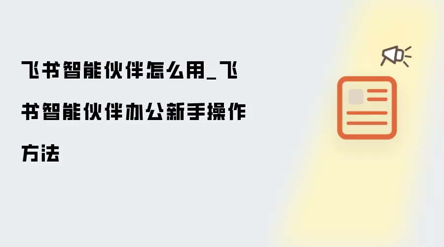 飞书智能伙伴怎么用_飞书智能伙伴办公新手操作方法