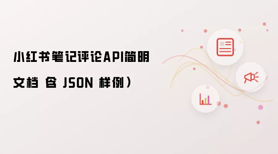 小红书笔记评论API简明文档(含 JSON 样例)