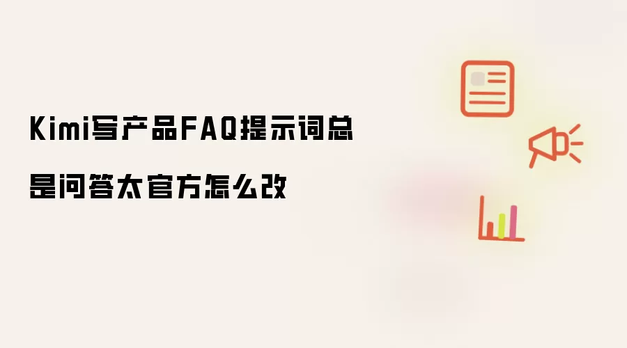 Kimi写产品FAQ提示词总是问答太官方怎么改