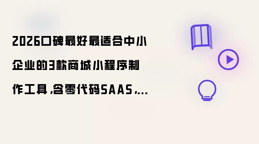 2026口碑最好最适合中小企业的3款商城小程序制作工具,含零代码SAAS,AI编程