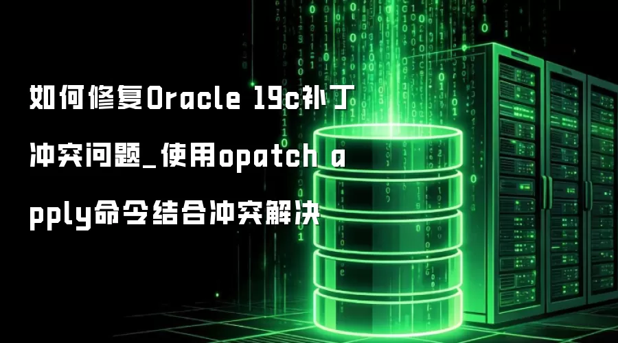 如何修复Oracle 19c补丁冲突问题_使用opatch apply命令结合冲突解决