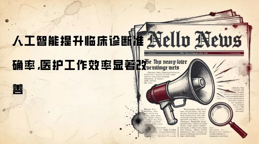 人工智能提升临床诊断准确率,医护工作效率显著改善
