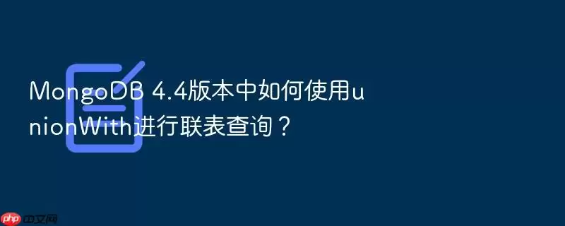MongoDB 4.4版本中如何使用unionWith进行联表查询?