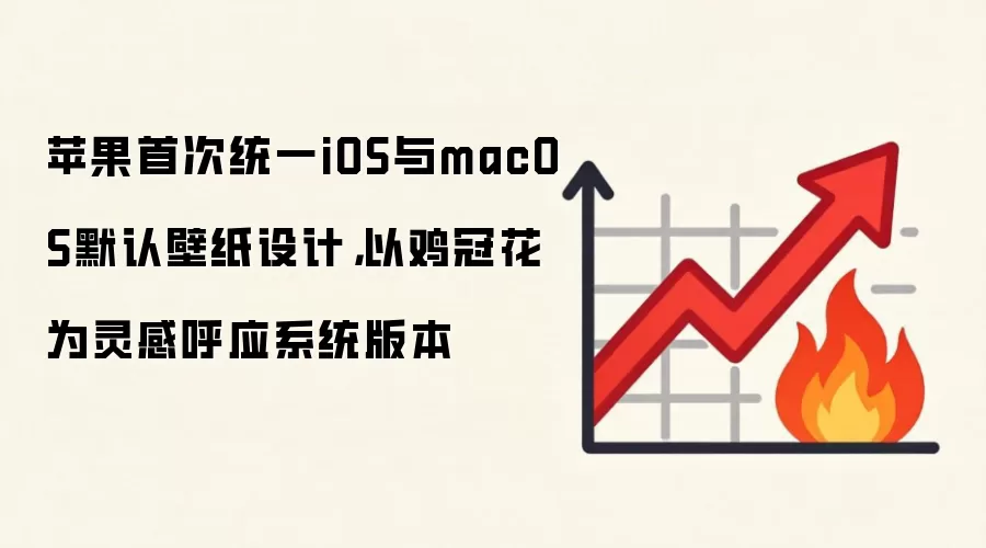 苹果首次统一iOS与macOS默认壁纸设计，以鸡冠花为灵感呼应系统版本