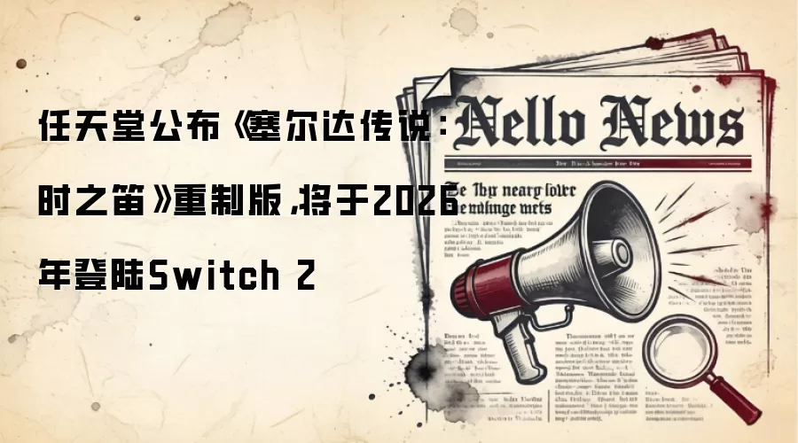 任天堂公布《塞尔达传说:时之笛》重制版,将于2026年登陆Switch 2