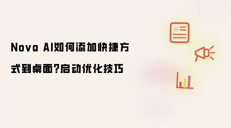 Nova AI如何添加快捷方式到桌面?启动优化技巧