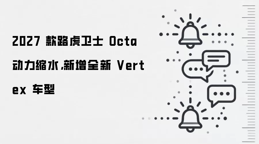 2027 款路虎卫士 Octa 动力缩水,新增全新 Vertex 车型