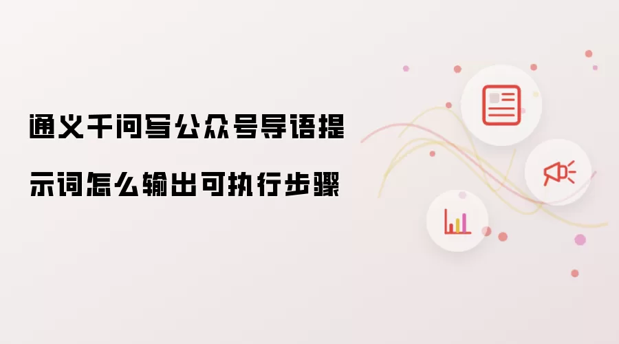通义千问写公众号导语提示词怎么输出可执行步骤